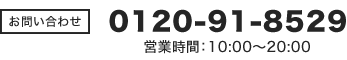 0120-91-8529（営業時間／10:00～20:00）