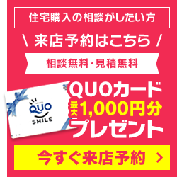 住宅購入の相談がしたい方へ！相談・見積もりは無料！今ならQUOカード最大1,000円分プレゼント！今すぐ来店予約！