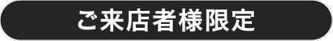 ご来店者様限定