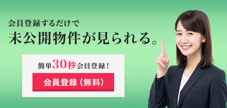 会員登録するだけで未公開物件が見られる。カンタン30秒会員登録！